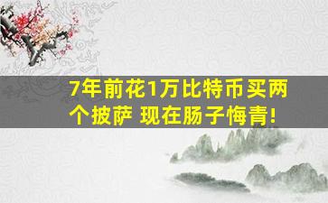 7年前花1万比特币买两个披萨 现在肠子悔青!